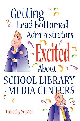 Getting Lead-Bottomed Administrators Excited about School Library Media Centers by Timothy Snyder