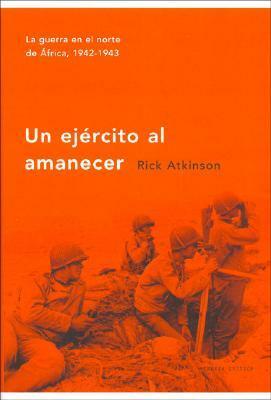 Un Ejercito Al Amanecer by Rick Atkinson