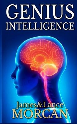 Genius Intelligence: Secret Techniques and Technologies to Increase IQ by James Morcan, Lance Morcan