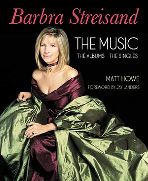 Barbra Streisand: the Music, the Albums, the Singles by Matt Howe, Matt Howe