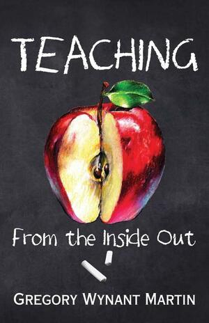 Teaching, From the Inside Out by Gregory Martin