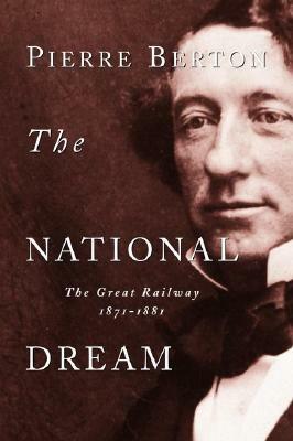 The National Dream: The Great Railway, 1871-1881 by Pierre Berton