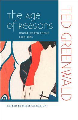 The Age of Reasons: Uncollected Poems 1969-1982 by Ted Greenwald
