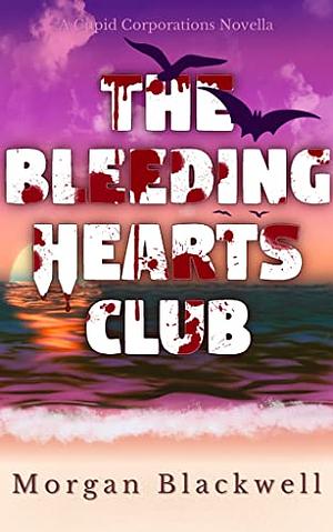 The Bleeding Hearts Club: A Cupid Corporations Novella by Morgan Blackwell