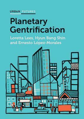 Planetary Gentrification by Hyun Bang Shin, Ernesto López-Morales, Loretta Lees