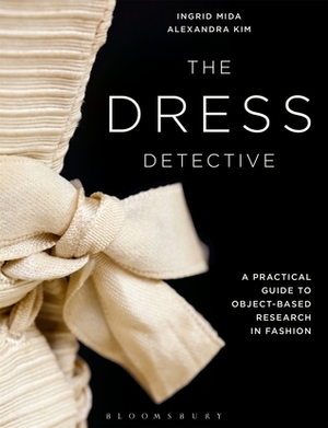 The Dress Detective: A Practical Guide to Object-Based Research in Fashion by Alexandra Kim, Ingrid Mida