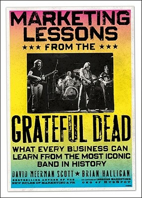 Marketing Lessons from the Grateful Dead: What Every Business Can Learn from the Most Iconic Band in History by David Meerman Scott, Brian Halligan