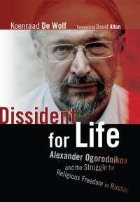 Dissident for Life: Alexander Ogorodnikov and the Struggle for Religious Freedom in Russia by Koenraad de Wolf, David Alton