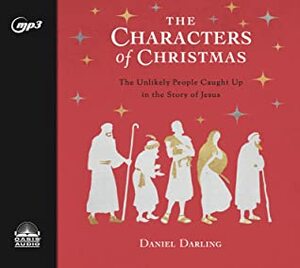 The Characters of Christmas: 10 Unlikely People Caught Up in the Story of Jesus by Daniel Darling