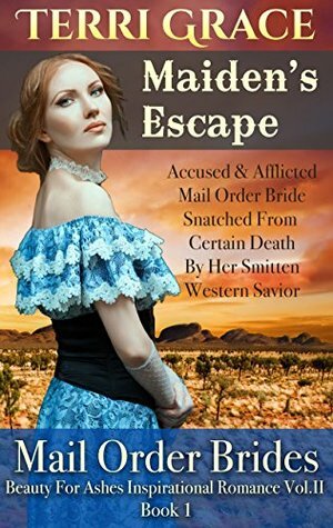 Maiden's Escape - Accused & Afflicted Mail Order Bride Snatched From Certain Death By Her Smitten Western Savior ( ... Ashes Inspirational Romance Vol.II #1) by Terri Grace