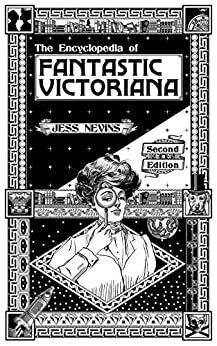 The Encyclopedia of Fantastic Victoriana: Second Edition by Jess Nevins