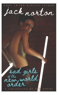 Sad Girls of the New World Order: A Collection of New Poems by Jack Norton