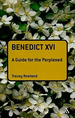 Benedict XVI: A Guide for the Perplexed by Tracey Rowland