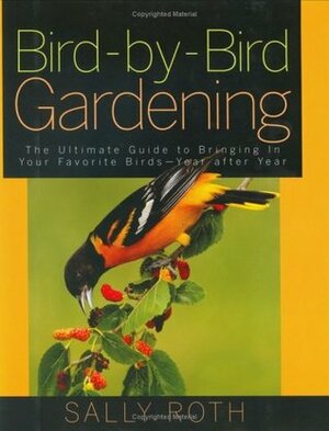 Bird-by-Bird Gardening: The Ultimate Guide to Bringing in Your Favorite Birds-Year after Year by Sally Roth