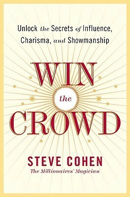 Win the Crowd: Unlock the Secrets of Influence, Charisma, and Showmanship by Steve Cohen