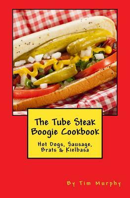 The Tube Steak Boogie Cookbook by Tim Murphy