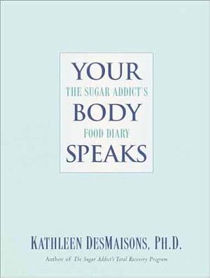 Your Body Speaks: The Sugar Addict's Food Diary by Ph.D., Kathleen Des Maisons, Kathleen DesMaisons