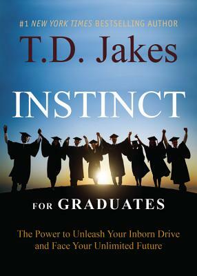 Instinct for Graduates: The Power to Unleash Your Inborn Drive and Face Your Unlimited Future by T.D. Jakes