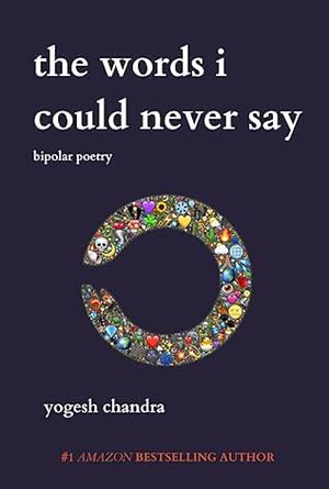 The Words I Could Never Say: Bipolar Poetry by Yogesh Chandra