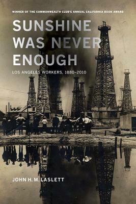 Sunshine Was Never Enough: Los Angeles Workers, 1880-2010 by John H. M. Laslett