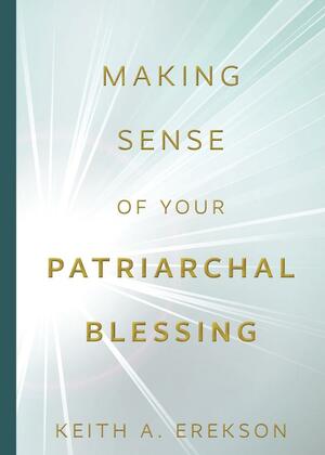 Making Sense of Your Patriarchal Blessing by Keith A. Erekson