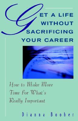 Get a Life Without Sacrificing Your Career: How to Make More Time for What's Reallyl Important by Dianna Booher