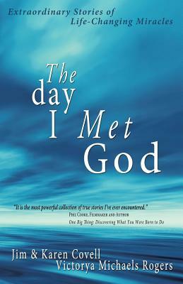 The Day I Met God: Extraordinary Stories of Life-Changing Miracles by Karen Covell, Jim Covell, Victorya Michaels Rogers