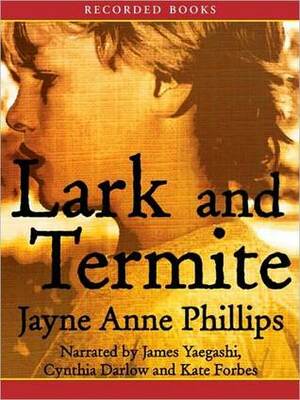 Lark and Termite by Jayne Anne Phillips, James Yaegashi, Cynthia Darlow, Kate Forbes