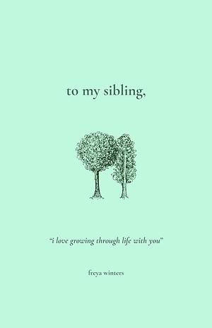 To My Sibling by Freya Winters