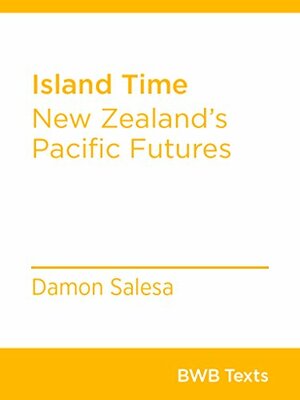 Island Time: New Zealand's Pacific Futures by Damon Salesa