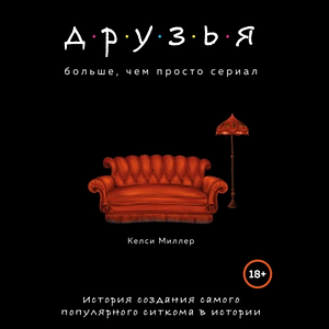 Друзья. Больше, чем просто сериал. История создания самого популярного ситкома в истории by Kelsey Miller