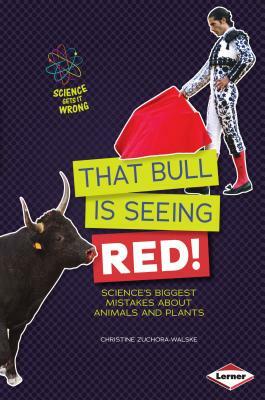 That Bull Is Seeing Red!: Science's Biggest Mistakes about Animals and Plants by Christine Zuchora-Walske