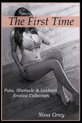 The First Time: Futa, Shemale & Lesbian Erotica Collection: Short Erotica Story Anthology by Nina Grey