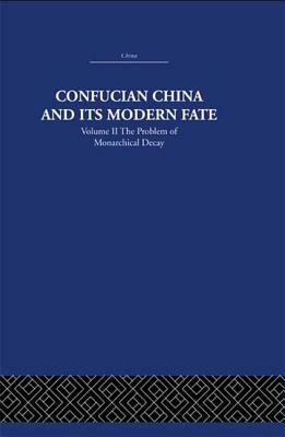 Confucian China and Its Modern Fate: Volume Two: The Problem of Monarchical Decay by Joseph R. Levenson