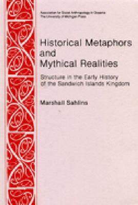 Historical Metaphors and Mythical Realities: Structure in the Early History of the Sandwich Islands Kingdom by Marshall D. Sahlins