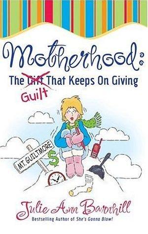 Motherhood: The Guilt That Keeps On Giving by Julie Ann Barnhill, Julie Ann Barnhill