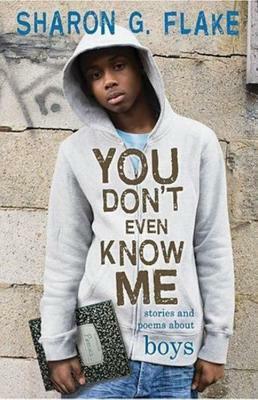 You Don't Even Know Me: Stories and Poems About Boys by Sharon G. Flake