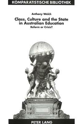 Class, Culture, and the State in Australian Education: Reform or Crisis? by Anthony Welch