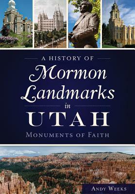 A History of Mormon Landmarks in Utah: Monuments of Faith by Andy Weeks