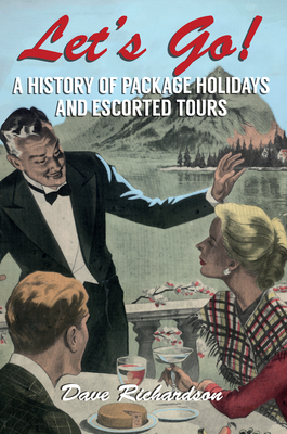 Let's Go: A History of Package Holidays and Escorted Tours by Dave Richardson