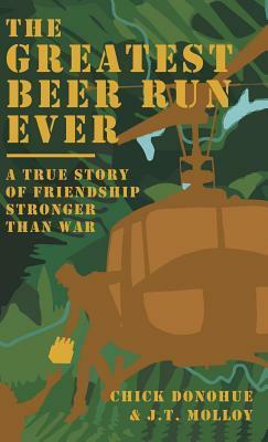The Greatest Beer Run Ever: A True Story of Friendship Stronger Than War by J.T. Molloy, John "Chick" Donohue
