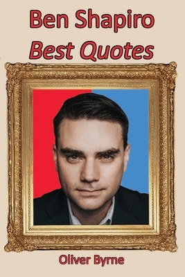 Ben Shapiro: Best Quotes by Oliver Byrne