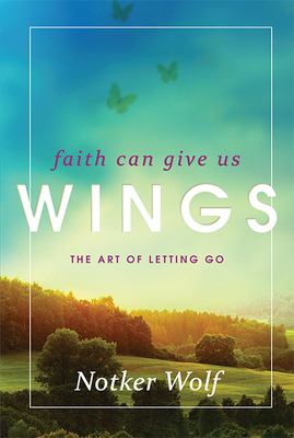 Faith Can Give Us Wings: The Art of Letting Go by Notker Wolf