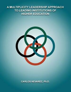 A Multiplicity Leadership Approach to Leading Institutions of Higher Education by Carlos Nevarez, J. Luke Wood, Ed D. Frank Harris