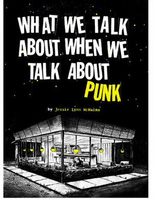 What We Talk About When We Talk About Punk by Jessie Lynn McMains