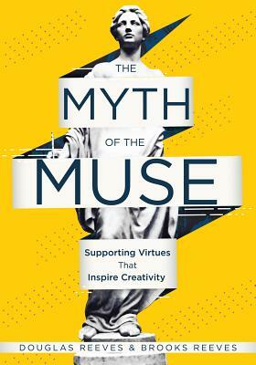 The Myth of the Muse: Supporting Virtues That Inspire Creativity (Examine the Role of Creativity in Your Classroom) by Douglas Reeves, Brooks Reeves