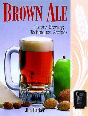 Brown Ale: History, Brewing Techniques, Recipes by Ray Daniels, Jim Parker