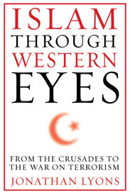 Islam Through Western Eyes: From the Crusades to the War on Terrorism by Jonathan Lyons