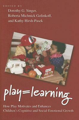 Play = Learning: How Play Motivates and Enhances Children's Cognitive and Social-Emotional Growth by 