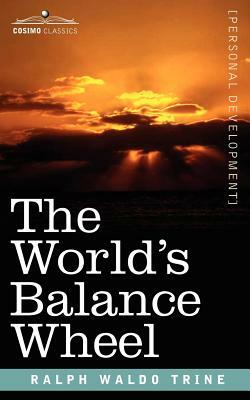 The World's Balance Wheel by Ralph Waldo Trine